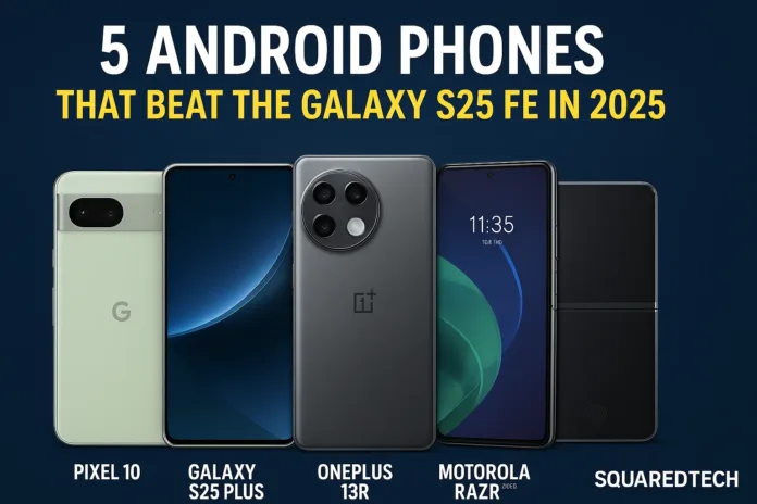 5 Android phones you should buy instead of the Galaxy S25 FE
